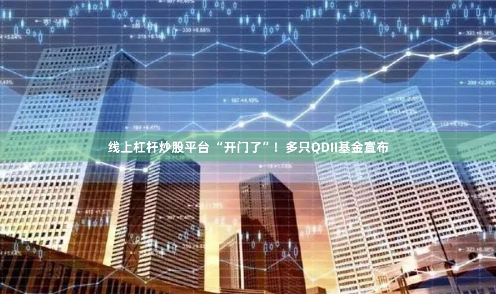 线上杠杆炒股平台 “开门了”！多只QDII基金宣布