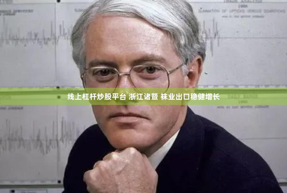 线上杠杆炒股平台 浙江诸暨 袜业出口稳健增长