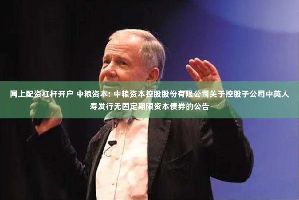 网上配资杠杆开户 中粮资本: 中粮资本控股股份有限公司关于控股子公司中英人寿发行无固定期限资本债券的公告