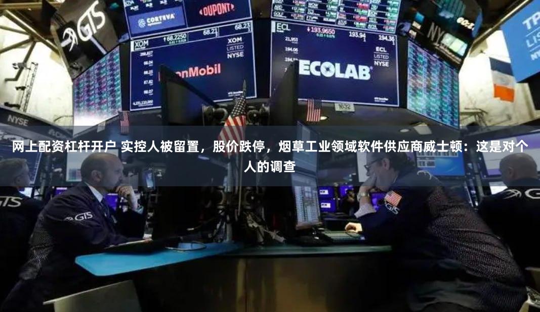 网上配资杠杆开户 实控人被留置，股价跌停，烟草工业领域软件供应商威士顿：这是对个人的调查