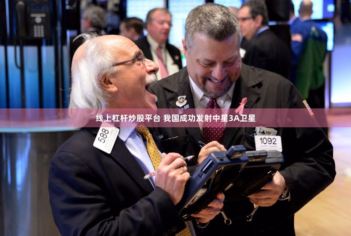 线上杠杆炒股平台 我国成功发射中星3A卫星