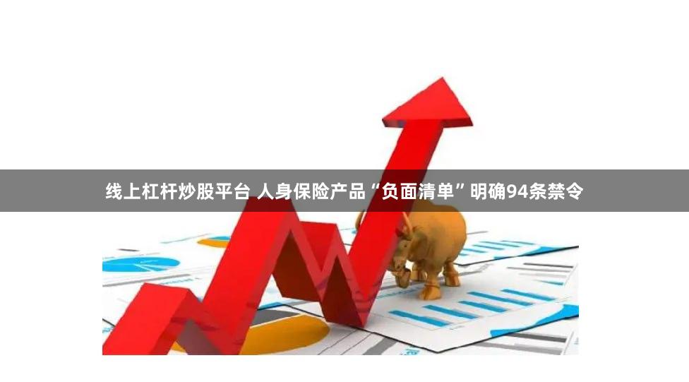 线上杠杆炒股平台 人身保险产品“负面清单”明确94条禁令