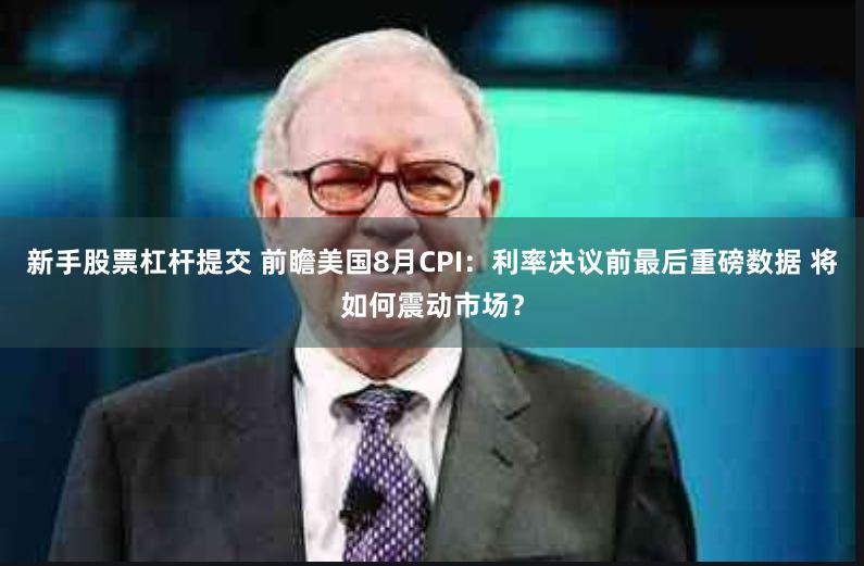 新手股票杠杆提交 前瞻美国8月CPI：利率决议前最后重磅数据 将如何震动市场？
