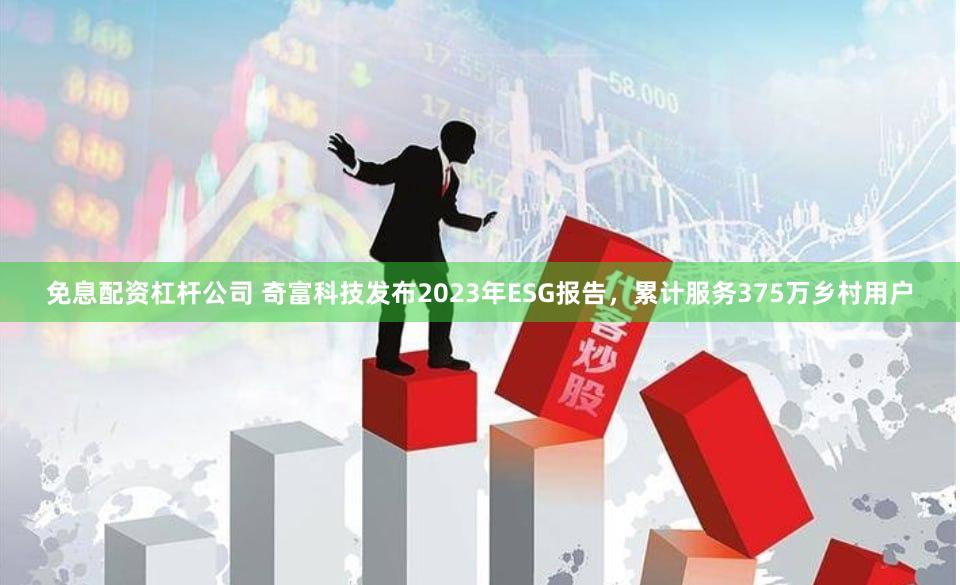 免息配资杠杆公司 奇富科技发布2023年ESG报告，累计服务375万乡村用户