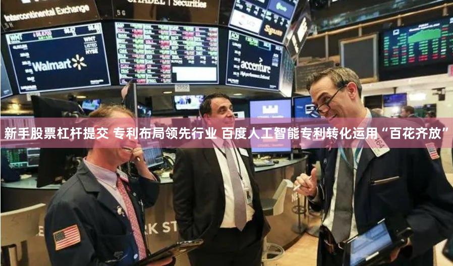 新手股票杠杆提交 专利布局领先行业 百度人工智能专利转化运用“百花齐放”