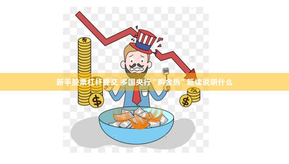 新手股票杠杆提交 多国央行“购金热”延续说明什么