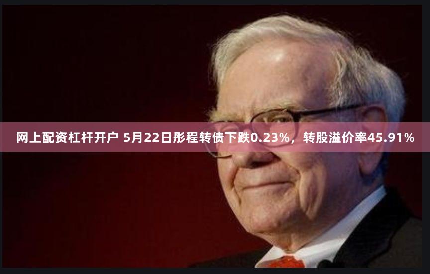 网上配资杠杆开户 5月22日彤程转债下跌0.23%，转股溢价率45.91%