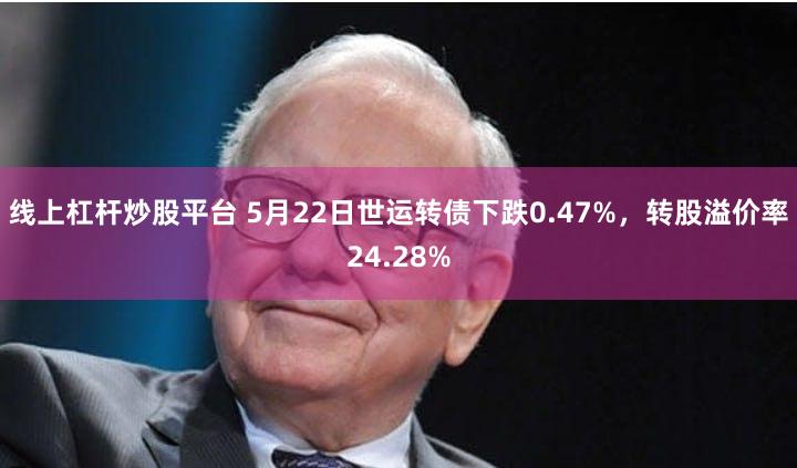 线上杠杆炒股平台 5月22日世运转债下跌0.47%，转股溢价率24.28%