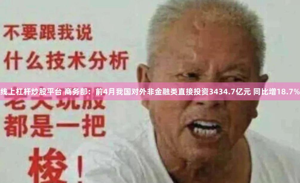 线上杠杆炒股平台 商务部：前4月我国对外非金融类直接投资3434.7亿元 同比增18.7%