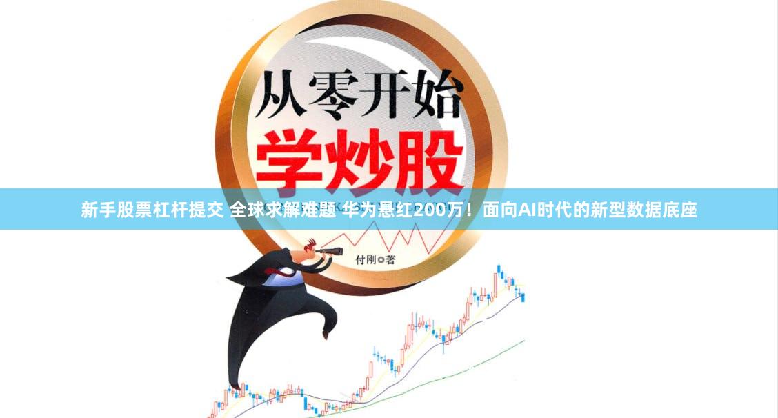 新手股票杠杆提交 全球求解难题 华为悬红200万！面向AI时代的新型数据底座