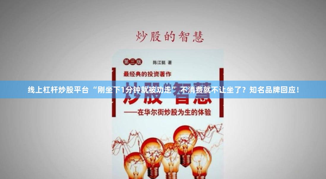 线上杠杆炒股平台 “刚坐下1分钟就被劝走” 不消费就不让坐了？知名品牌回应！
