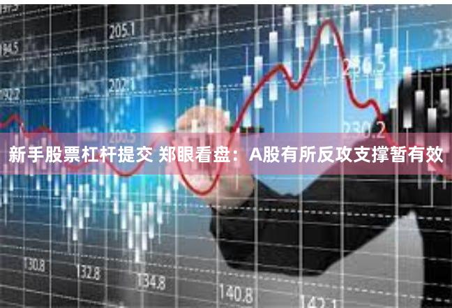 新手股票杠杆提交 郑眼看盘：A股有所反攻支撑暂有效