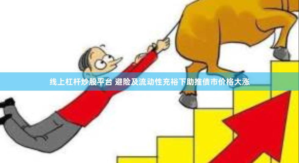 线上杠杆炒股平台 避险及流动性充裕下助推债市价格大涨