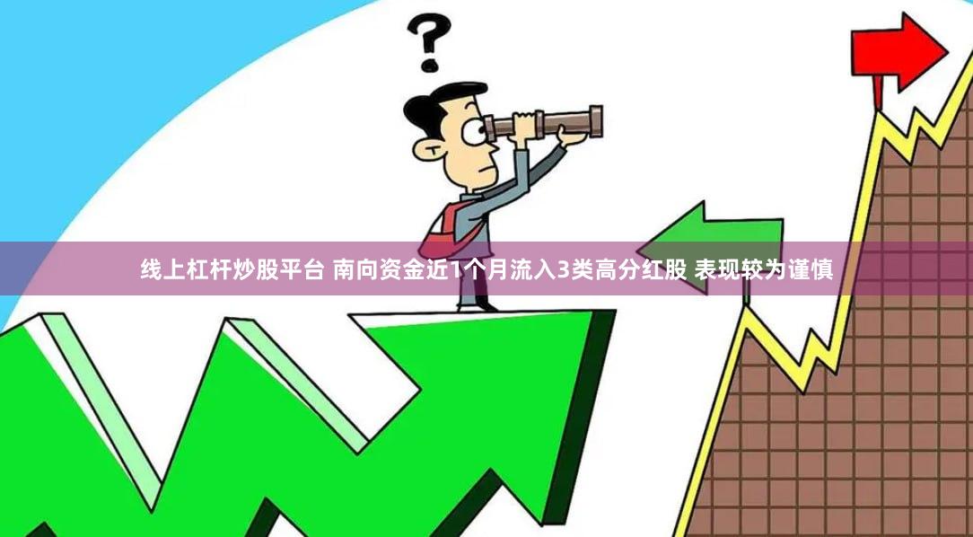 线上杠杆炒股平台 南向资金近1个月流入3类高分红股 表现较为谨慎