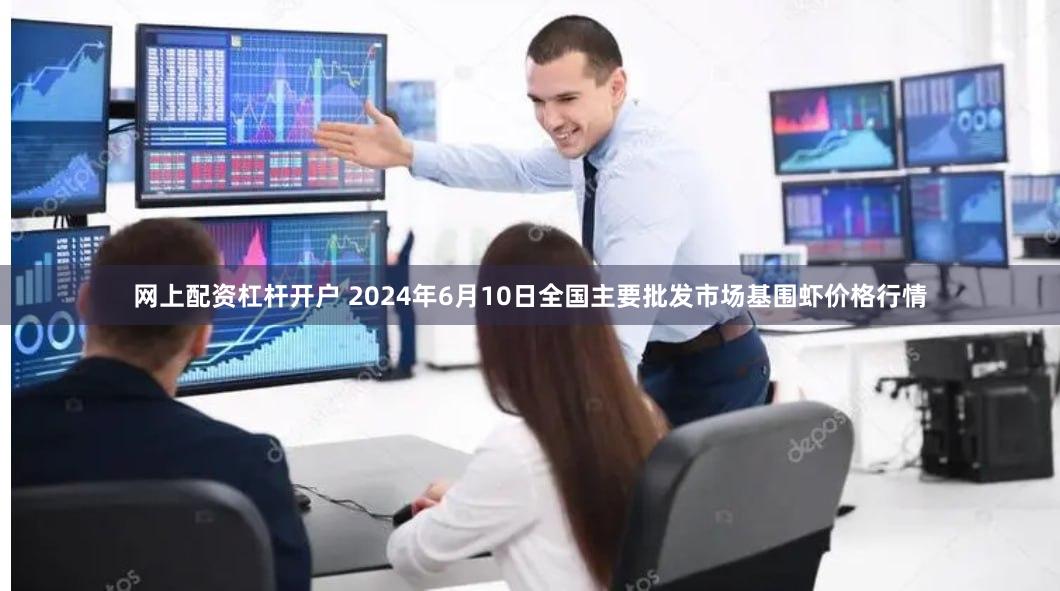 网上配资杠杆开户 2024年6月10日全国主要批发市场基围虾价格行情