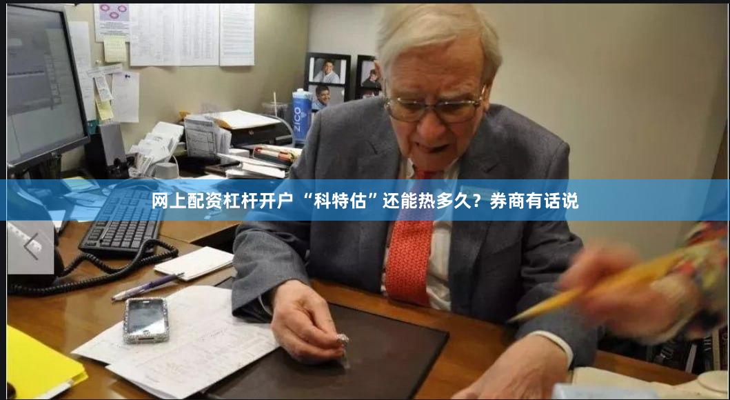 网上配资杠杆开户 “科特估”还能热多久？券商有话说