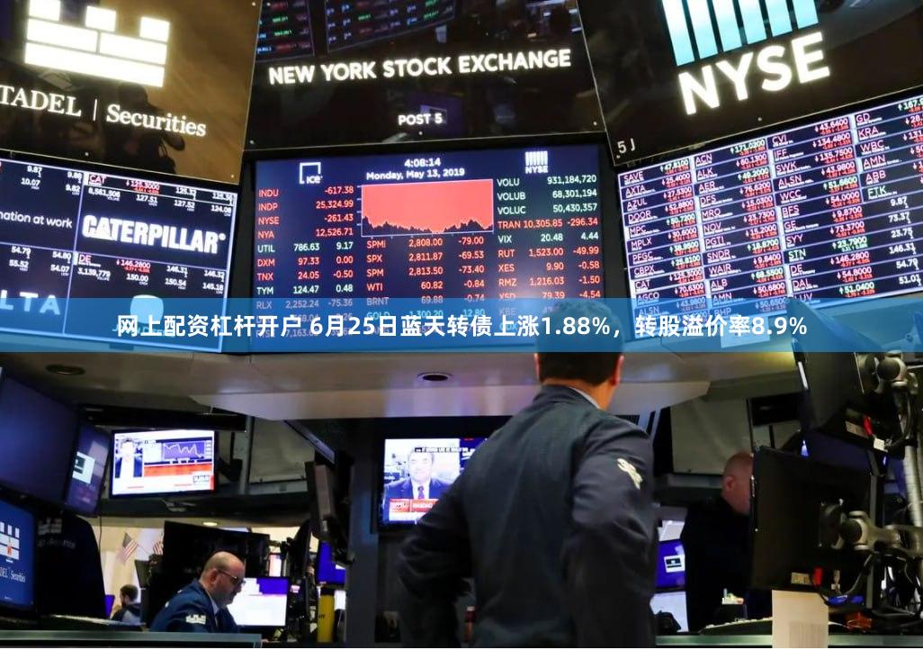 网上配资杠杆开户 6月25日蓝天转债上涨1.88%，转股溢价率8.9%