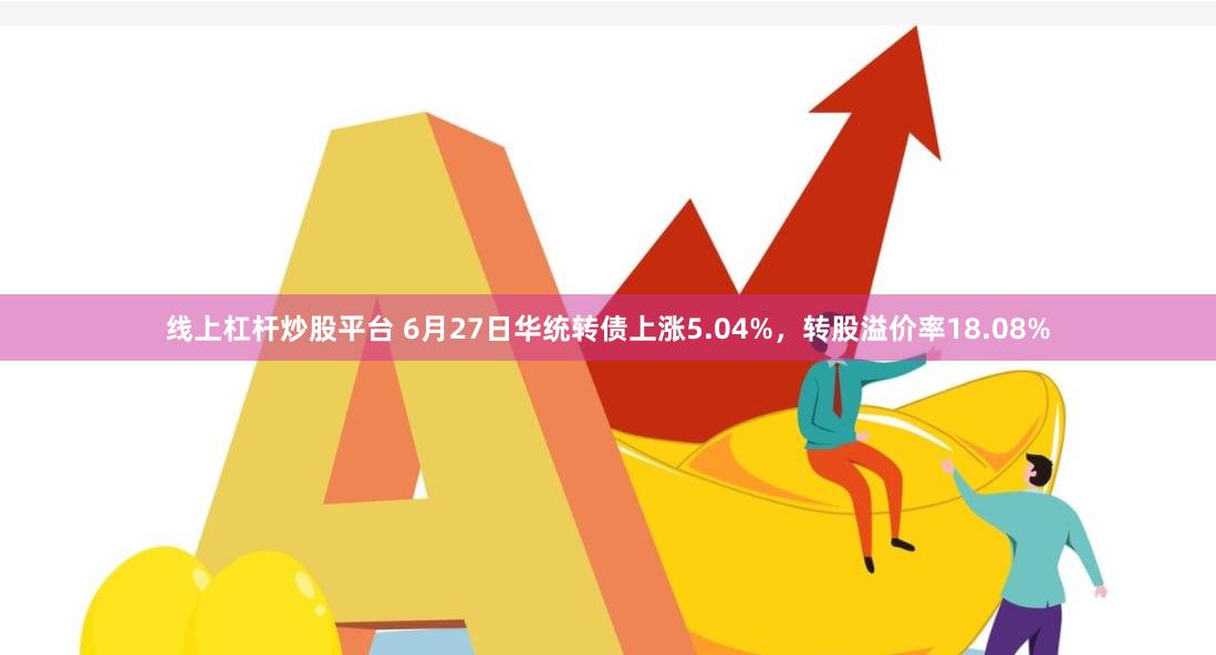 线上杠杆炒股平台 6月27日华统转债上涨5.04%，转股溢价率18.08%