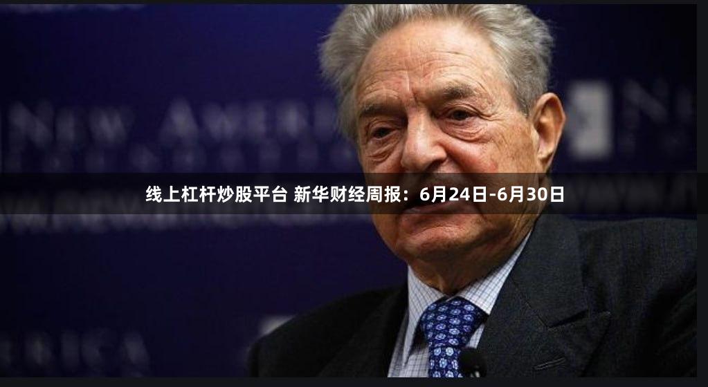 线上杠杆炒股平台 新华财经周报：6月24日-6月30日