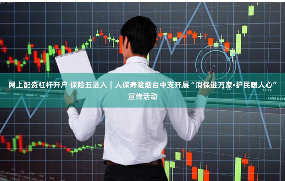 网上配资杠杆开户 保险五进入｜人保寿险烟台中支开展“消保进万家•护民暖人心”宣传活动