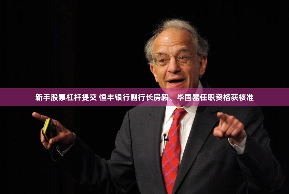 新手股票杠杆提交 恒丰银行副行长房毅、毕国器任职资格获核准