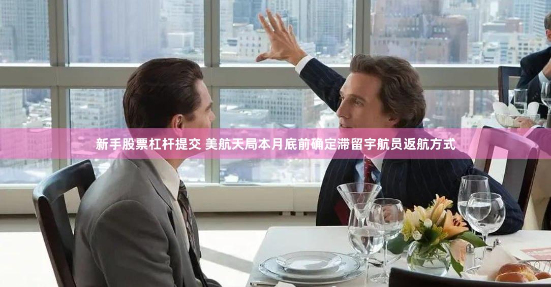 新手股票杠杆提交 美航天局本月底前确定滞留宇航员返航方式