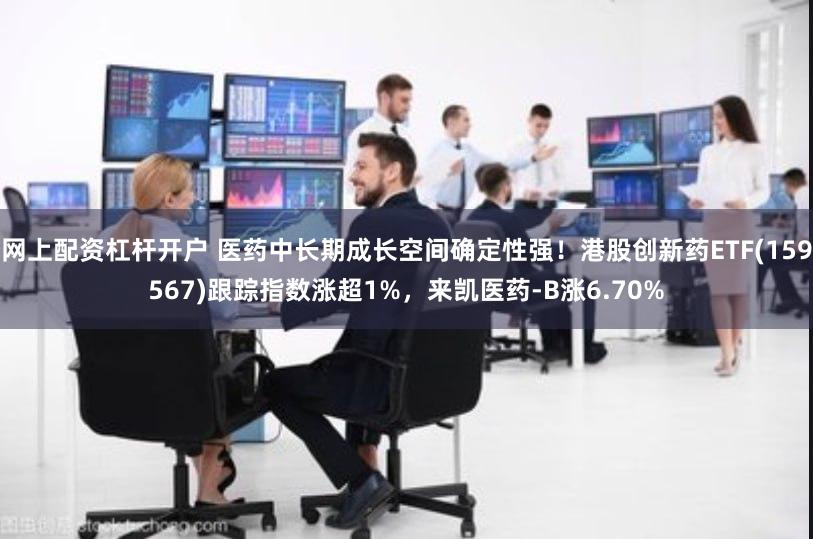 网上配资杠杆开户 医药中长期成长空间确定性强！港股创新药ETF(159567)跟踪指数涨超1%，来凯医药-B涨6.70%