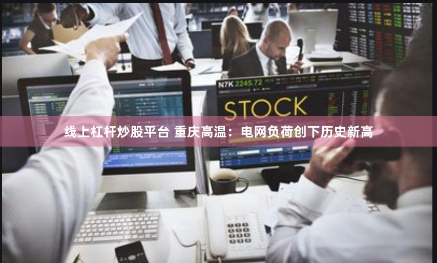 线上杠杆炒股平台 重庆高温：电网负荷创下历史新高