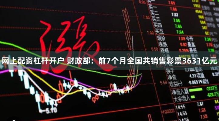 网上配资杠杆开户 财政部：前7个月全国共销售彩票3631亿元
