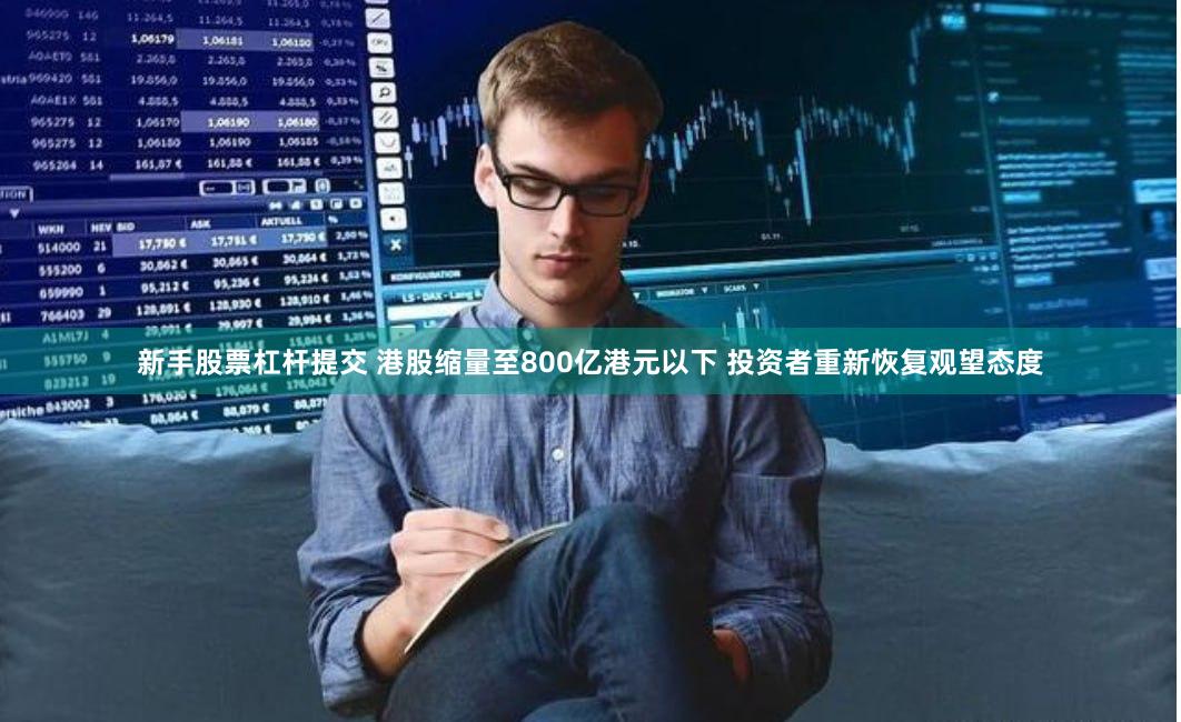 新手股票杠杆提交 港股缩量至800亿港元以下 投资者重新恢复观望态度