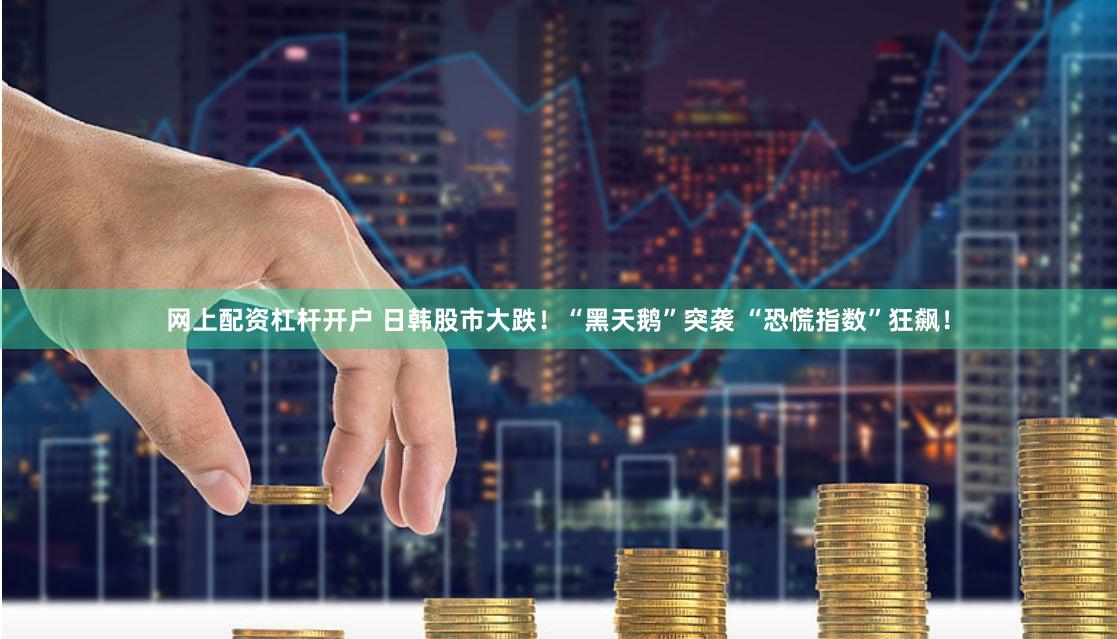网上配资杠杆开户 日韩股市大跌！“黑天鹅”突袭 “恐慌指数”狂飙！