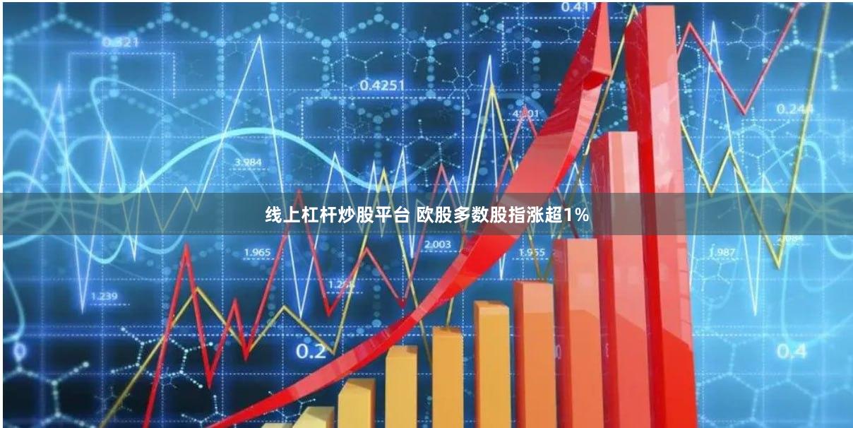 线上杠杆炒股平台 欧股多数股指涨超1%