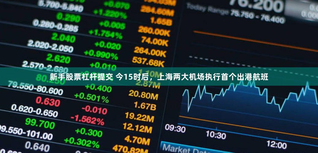 新手股票杠杆提交 今15时后，上海两大机场执行首个出港航班