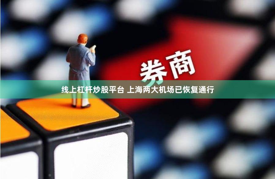 线上杠杆炒股平台 上海两大机场已恢复通行