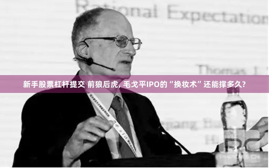 新手股票杠杆提交 前狼后虎, 毛戈平IPO的“换妆术”还能撑多久?