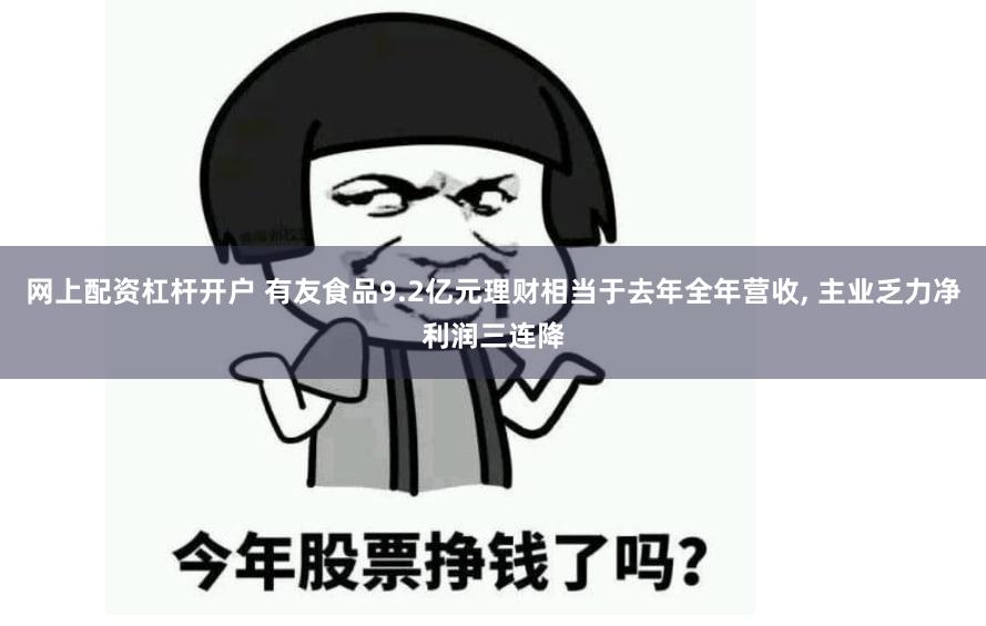 网上配资杠杆开户 有友食品9.2亿元理财相当于去年全年营收, 主业乏力净利润三连降