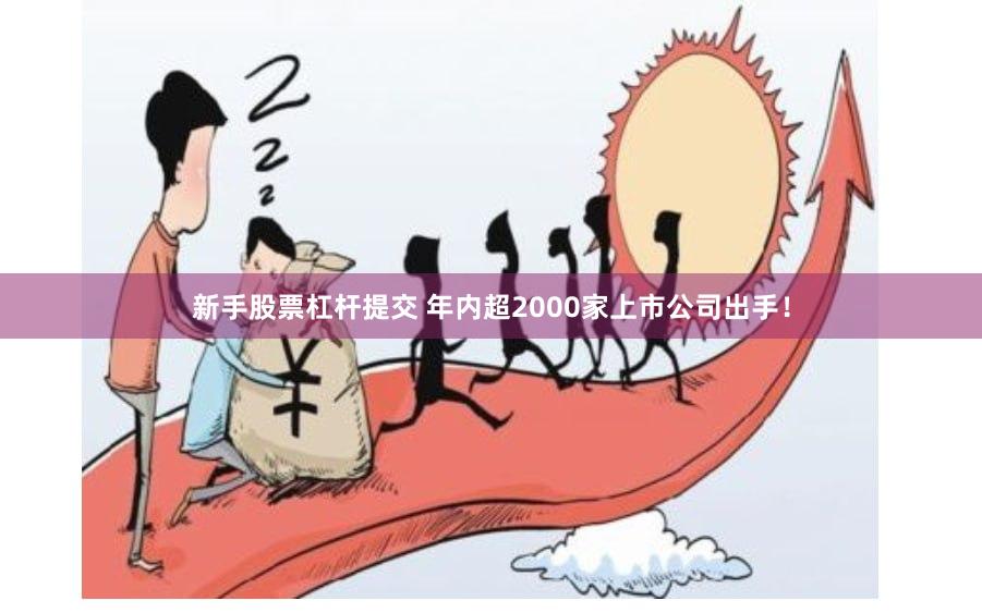新手股票杠杆提交 年内超2000家上市公司出手！