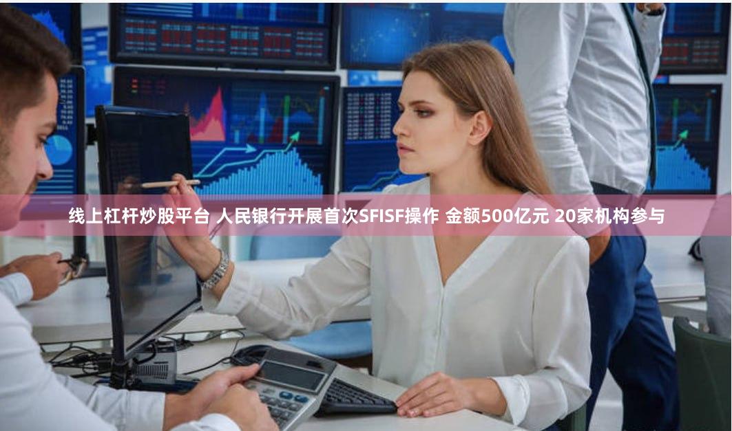 线上杠杆炒股平台 人民银行开展首次SFISF操作 金额500亿元 20家机构参与