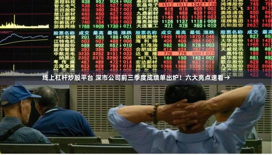 线上杠杆炒股平台 深市公司前三季度成绩单出炉！六大亮点速看→
