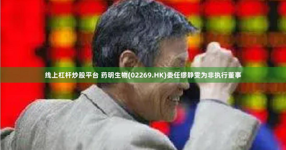 线上杠杆炒股平台 药明生物(02269.HK)委任缪静雯为非执行董事