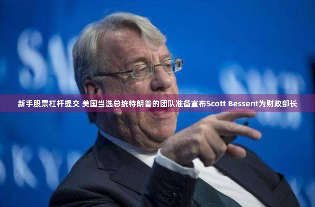 新手股票杠杆提交 美国当选总统特朗普的团队准备宣布Scott Bessent为财政部长