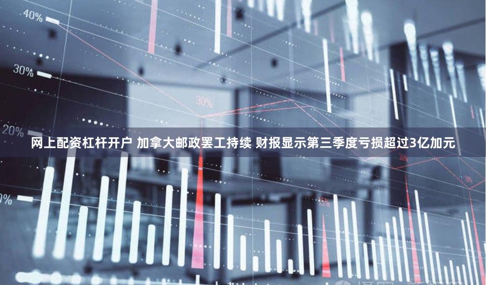 网上配资杠杆开户 加拿大邮政罢工持续 财报显示第三季度亏损超过3亿加元