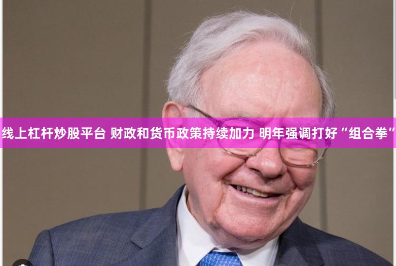 线上杠杆炒股平台 财政和货币政策持续加力 明年强调打好“组合拳”
