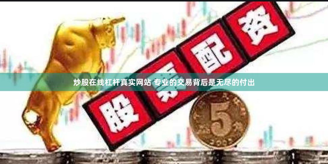 炒股在线杠杆真实网站 专业的交易背后是无尽的付出