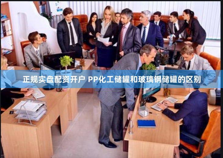 正规实盘配资开户 PP化工储罐和玻璃钢储罐的区别