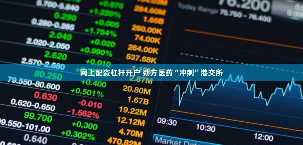 网上配资杠杆开户 劲方医药“冲刺”港交所