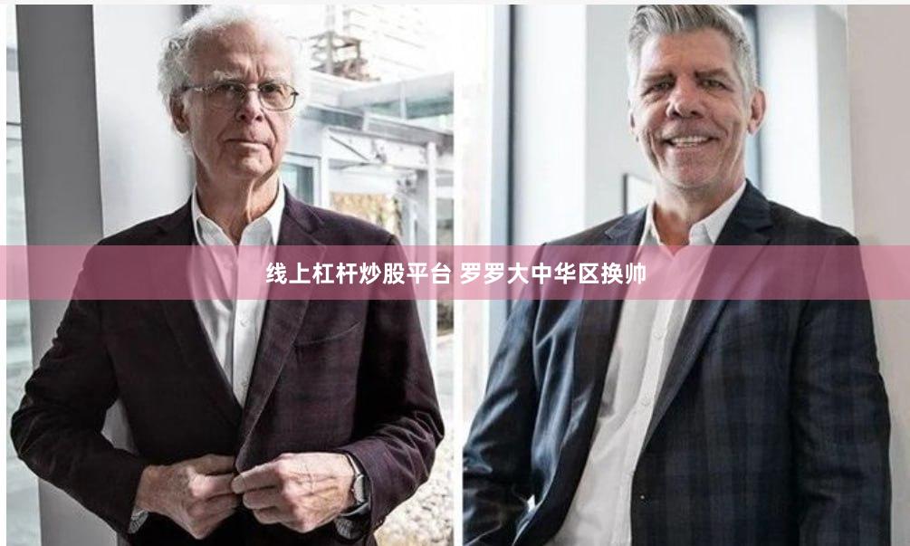 线上杠杆炒股平台 罗罗大中华区换帅